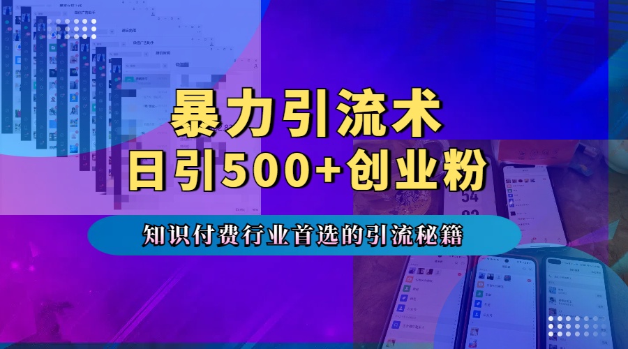 暴力引流术，专业知识付费行业首选的引流秘籍，一天暴流500+创业粉，五个手机流量接不完！-九章网创