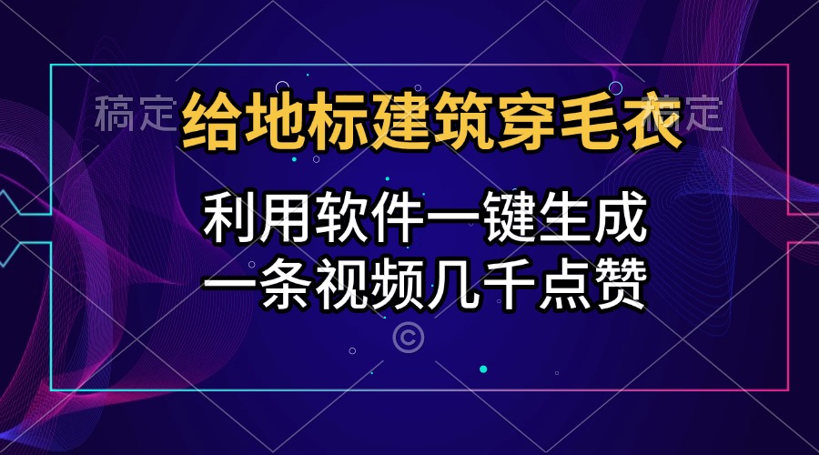 给地标建筑穿毛衣，利用软件一键生成，一条视频几千点赞，涨粉变现两不误-九章网创