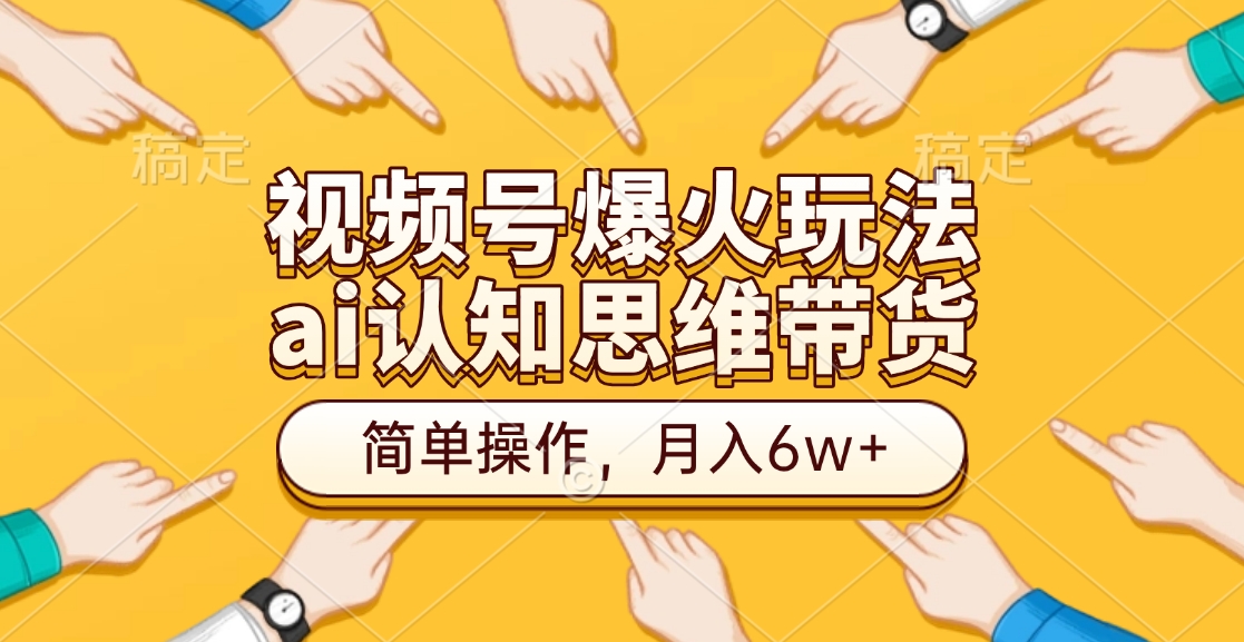 视频号爆火玩法，ai认知思维带货、简单操作，月入6w+-九章网创