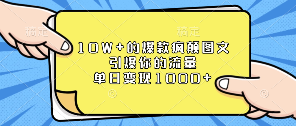 10W+的爆款疯颠图文，引爆你的流量，单日变现1000+-九章网创