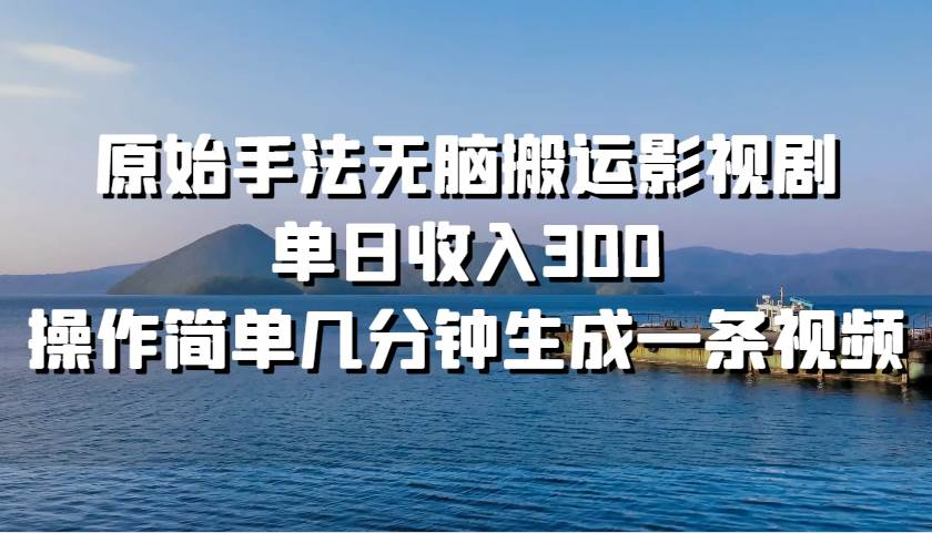 原始手法无脑搬运影视剧，单日收入300！-九章网创