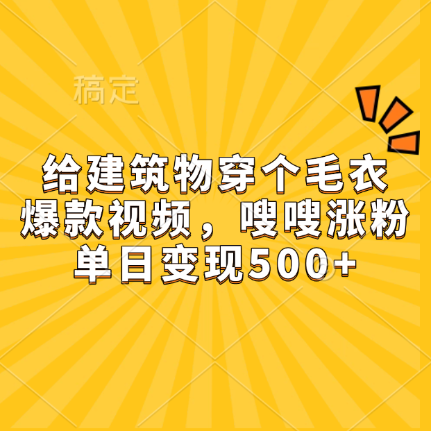 给建筑物穿个毛衣，爆款视频，嗖嗖涨粉，单日变现500+-九章网创