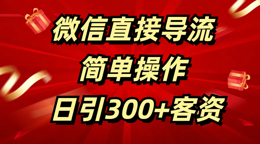 微信直接导流 简单操作 日引300+客资-九章网创