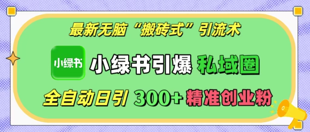 最新无脑“搬砖式”引流术，小绿书引爆私域圈，全自动日引300+精准创业粉！-九章网创