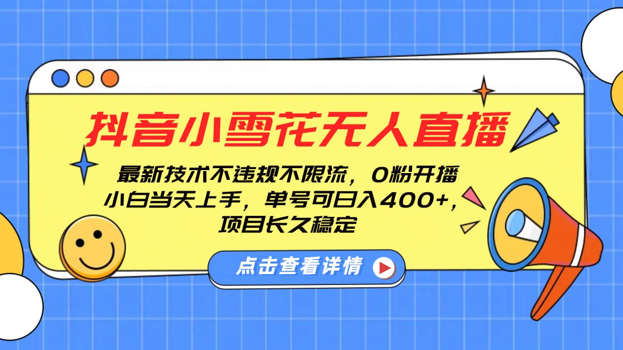 抖音小雪花无人直播，0粉开播，不违规不限流，新手单号可日入400+，长久稳定-九章网创