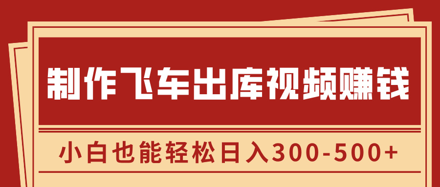 制作飞车出库视频赚钱，玩信息差一单赚50-80，小白也能轻松日入300-500+-九章网创