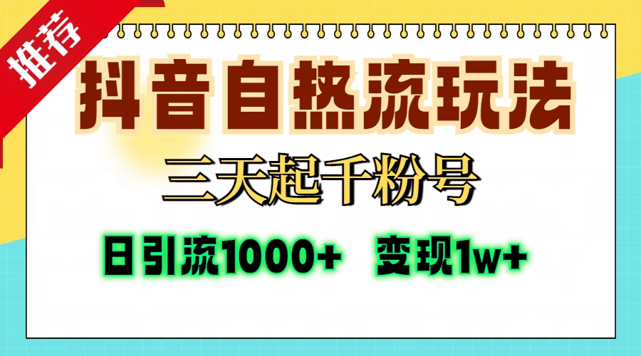 抖音自热流打法，三天起千粉号，单视频十万播放量，日引精准粉1000+，变现1w+-九章网创