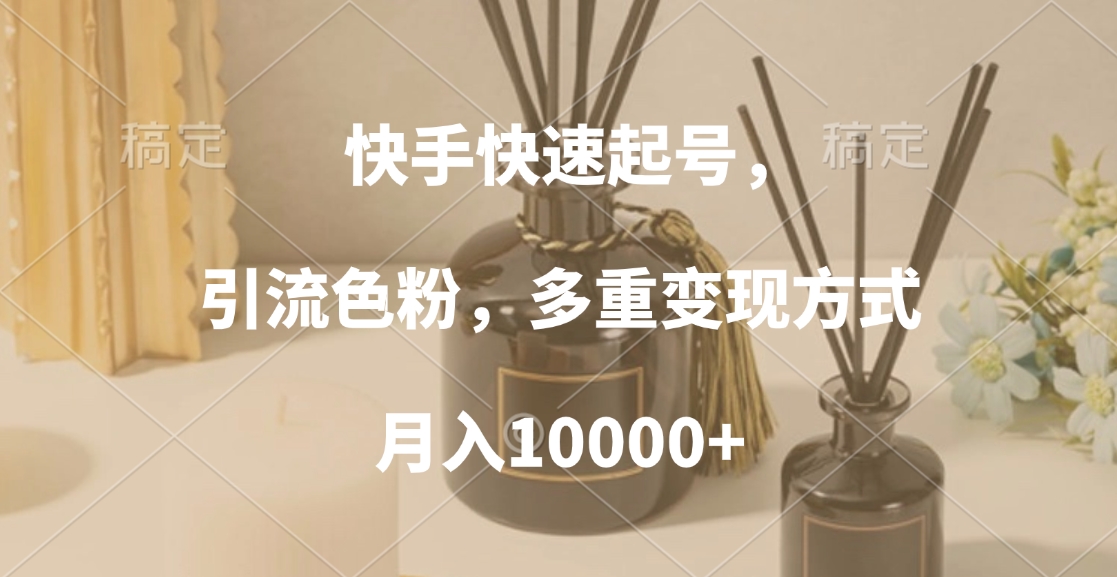 快手快速起号，引流色粉，多重变现方式，月入10000+-九章网创