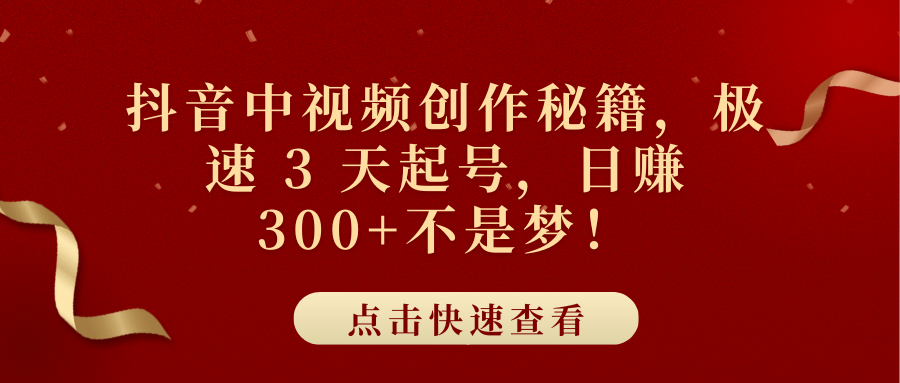 抖音中视频创作秘籍，极速 3 天起号，日赚 300+不是梦！-九章网创