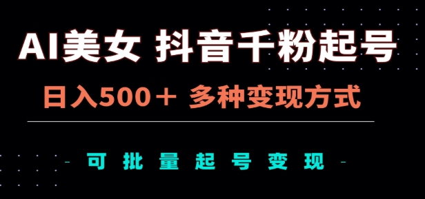 AI美女抖音千粉起号玩法，日入500＋，多种变现方式，可批量矩阵起号出售！-九章网创