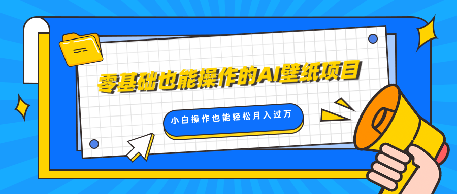 零基础也能操作的AI壁纸项目，轻松复制爆款，0基础小白操作也能轻松月入过万-九章网创