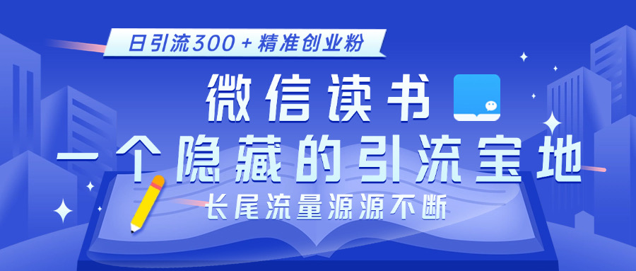 微信读书，一个隐藏的引流宝地。不为人知的小众打法，日引流300＋精准创业粉，长尾流量源源不断-九章网创