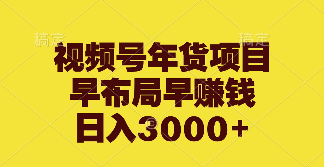 视频号年货项目，早布局早赚钱，日入3000+-九章网创