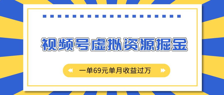 外面收费2980的项目，视频号虚拟资源掘金，一单69元单月收益过万-九章网创