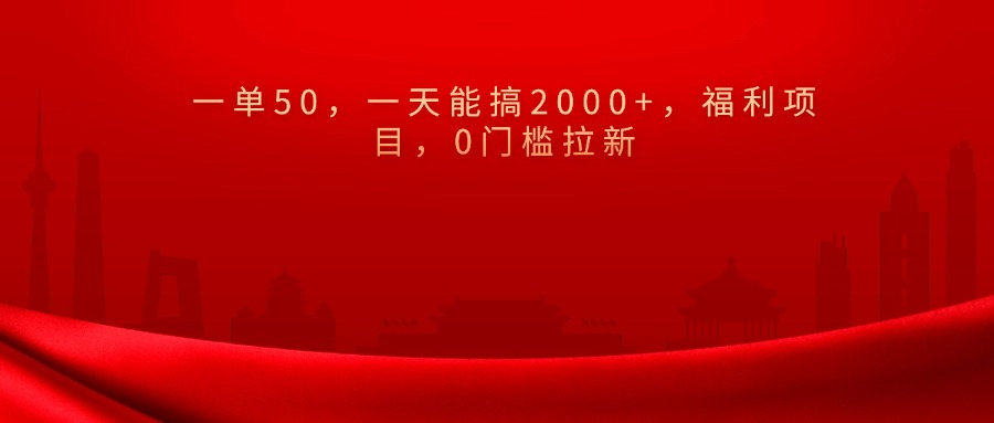 0门槛拉新，一单50，一天能搞2000+，福利项目，-九章网创