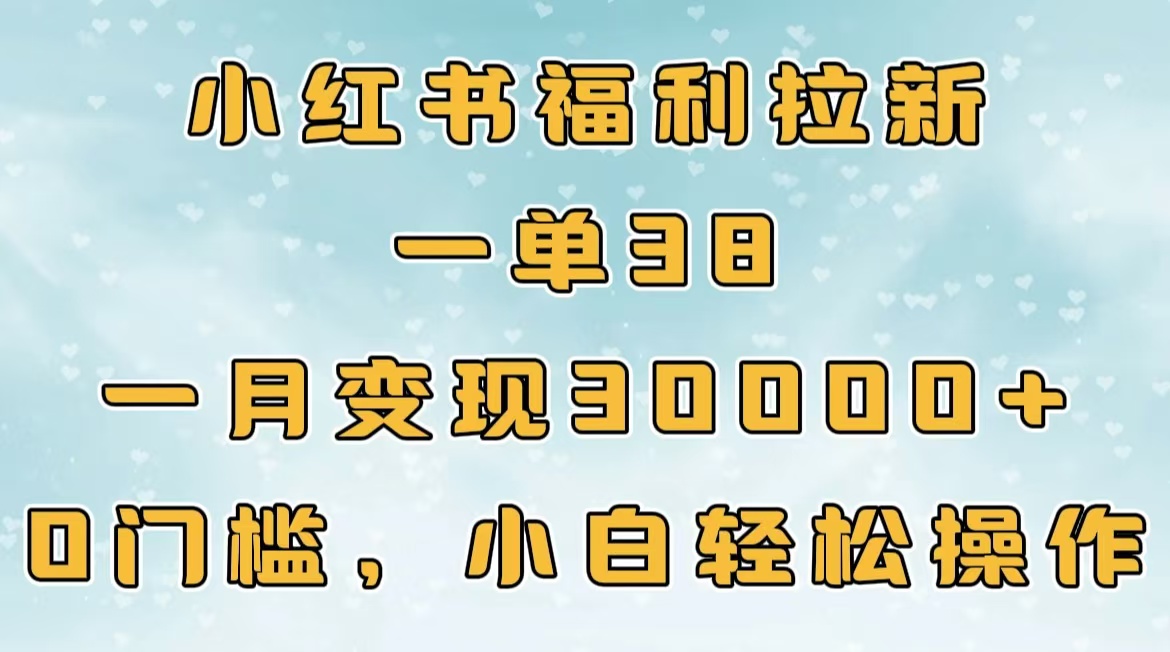 小红书福利拉新，一单38，一月30000＋轻轻松松，0门槛小白轻松操作-九章网创