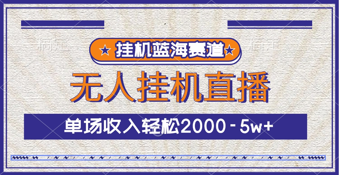 挂机蓝海赛道，无人挂机直播，单场收入轻松2000-5w+-九章网创