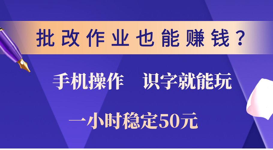 0门槛手机项目，改作业也能赚钱？识字就能玩！一小时稳定50元！-九章网创