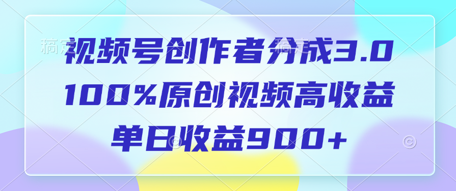 视频号创作者分成3.0，100%原创视频高收益，单日收益900+-九章网创