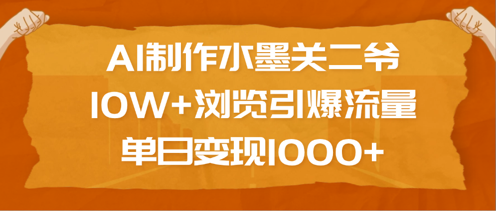 AI制作水墨关二爷，10W+浏览引爆流量，单日变现1000+-九章网创