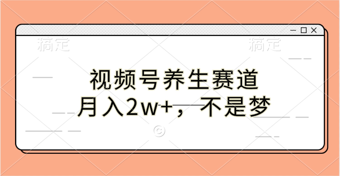 视频号养生赛道，月入2w+，不是梦-九章网创