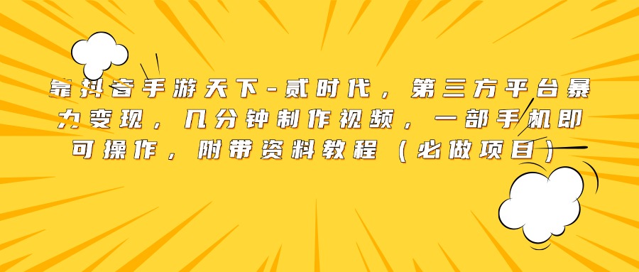 靠抖音手游天下-贰时代，第三方平台暴力变现，几分钟制作视频，一部手机即可操作，附带资料教程（必做项目）-九章网创