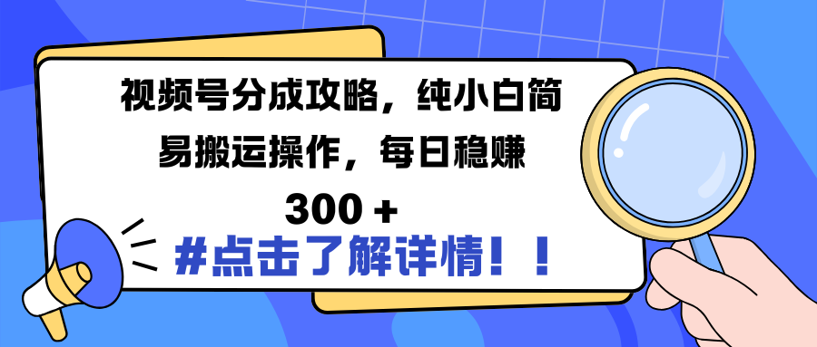 视频号分成攻略，纯小白简易搬运操作，每日稳赚 300 +-九章网创