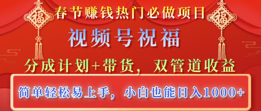 春节赚钱热门必做项目，视频号祝福，分成计划+带货，双管道收益，简单轻松易上手，小白也能日入1000+-九章网创