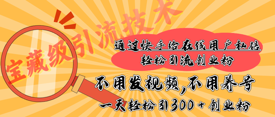 快手宝藏级引流技术，不用发视频，不用养号，纯纯搬砖操作，在线私信轻松引流创业粉，一天能引300 + 创业粉-九章网创