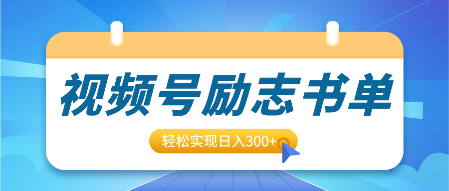 视频号励志书单号升级玩法，适合0基础小白操作，轻松实现日入300+-九章网创