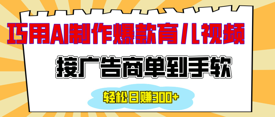 用AI制作情感育儿爆款视频，接广告商单到手软，日入300+-九章网创