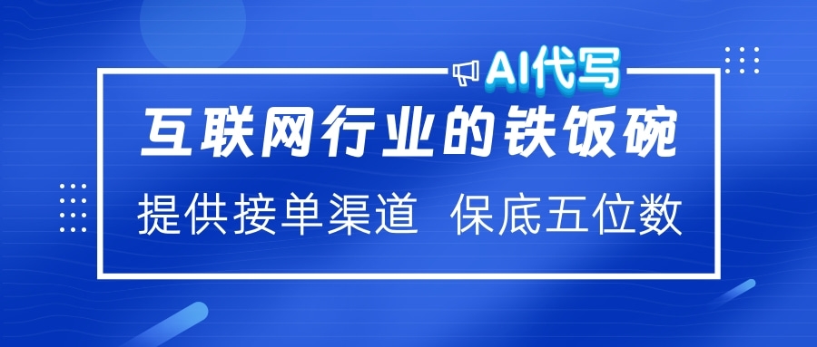 互联网行业的铁饭碗  AI代写 提供接单渠道 保底五位数-九章网创