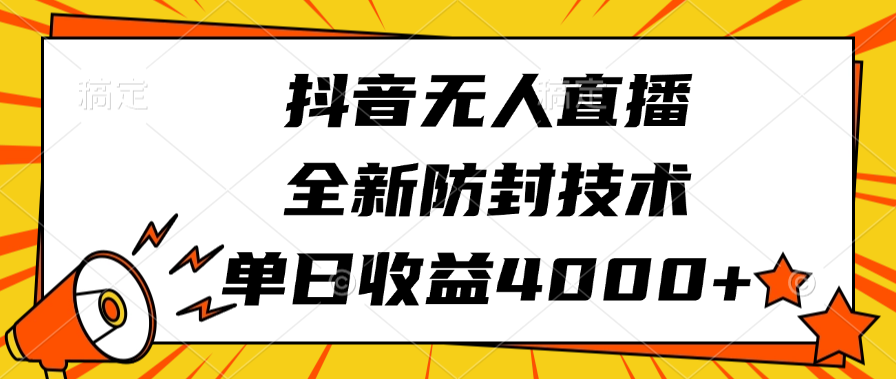 抖音无人直播，全新防封技术，单日收益4000+-九章网创