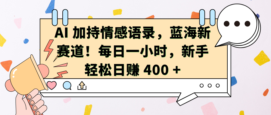 AI加持情感语录，蓝海新赛道！每日一小时，新手轻松日赚 400 +-九章网创