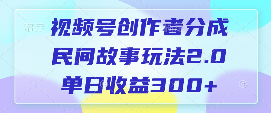 视频号创作者分成，民间故事玩法2.0，单日收益300+-九章网创