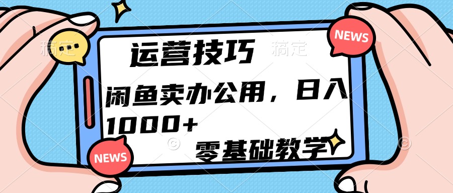 运营技巧！闲鱼卖办公用品日入1000+-九章网创