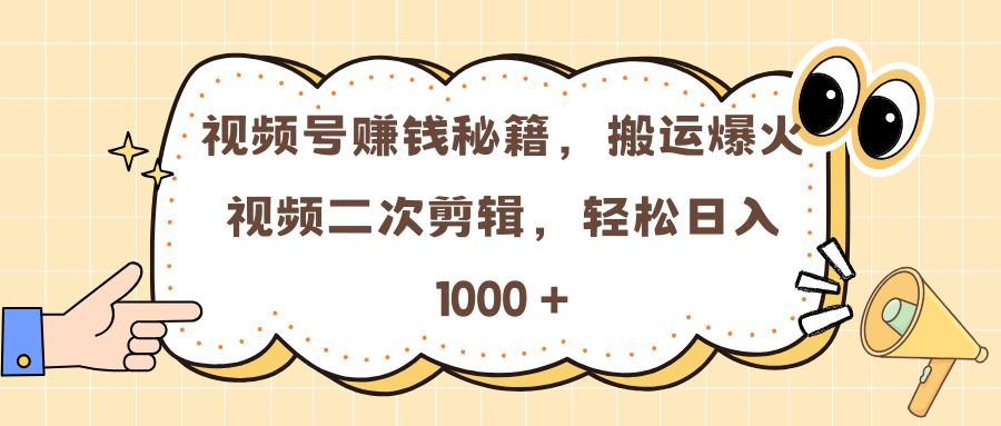 视频号赚钱秘籍，搬运爆火视频二次剪辑，轻松日入 1000 +-九章网创