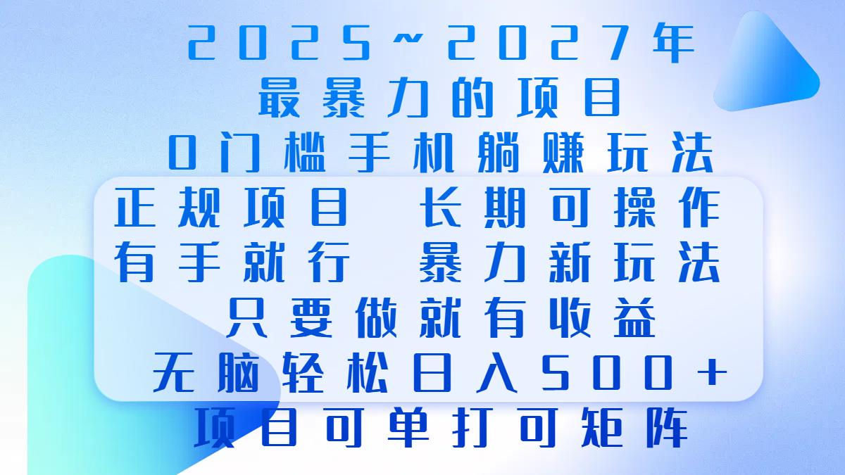 2025年~2027最暴力的项目，0门槛手机躺赚项目，长期可操作，正规项目，暴力玩法，有手就行，只要做当天就有收益，无脑轻松日500+，项目可单打可矩阵-九章网创