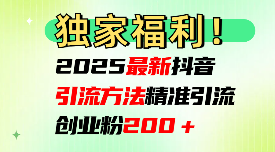 2025最新抖音引流方法每日精准引流创业粉200＋-九章网创