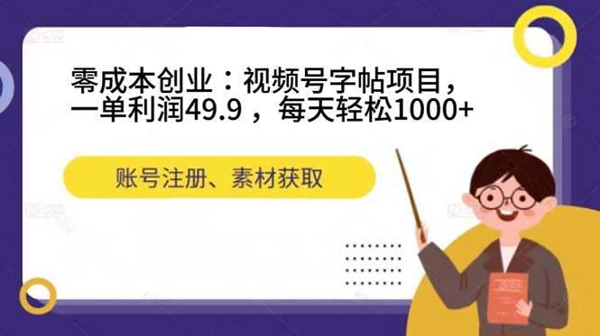 零成本创业：视频号字帖项目，一单利润49.9 ，每天轻松1000-九章网创