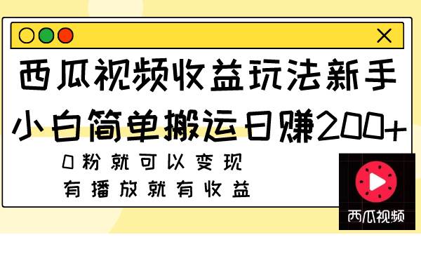 西瓜视频收益玩法，新手小白简单搬运日赚200 0粉就可以变现 有播放就有收益-九章网创