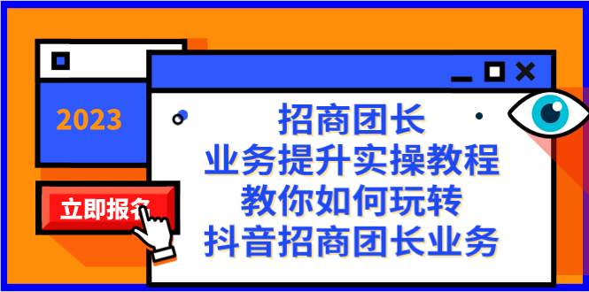 招商团长-业务提升实操教程，教你如何玩转抖音招商团长业务（38节课）-九章网创