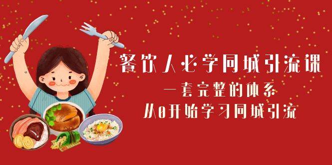 餐饮人必学-同城引流课：一套完整的体系，从0开始学习同城引流（68节课）-九章网创