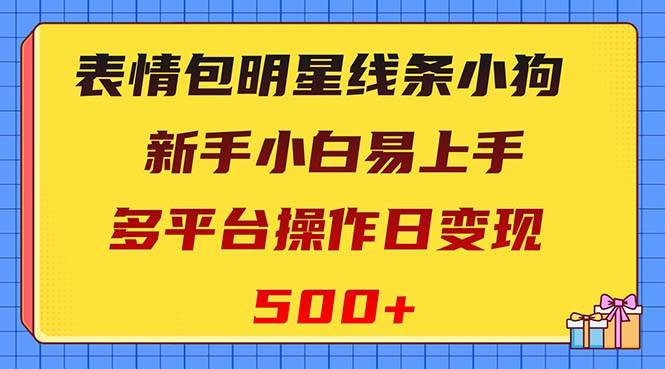 表情包明星线条小狗变现项目，小白易上手多平台操作日变现500-九章网创