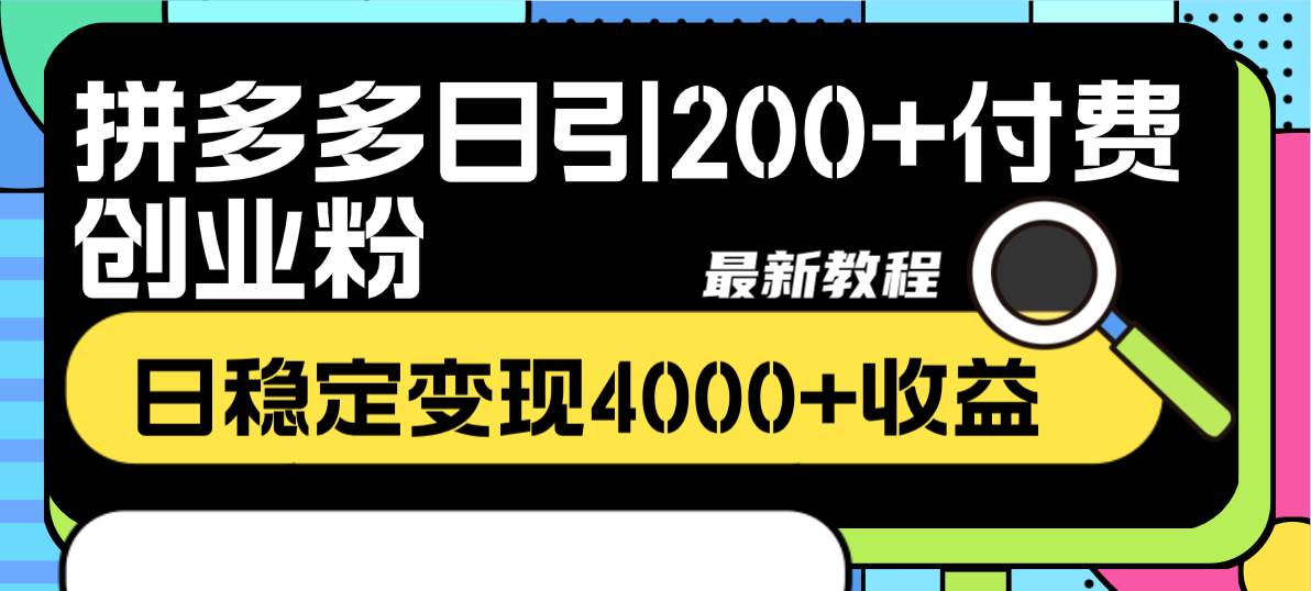 拼多多日引200 付费创业粉，日稳定变现4000 收益最新教程-九章网创