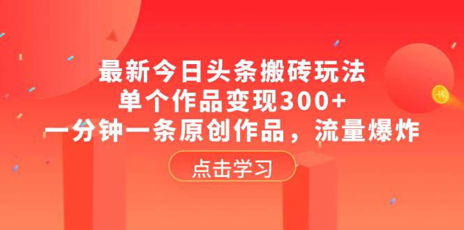 最新今日头条搬砖玩法，单个作品变现300 ，一分钟一条原创作品，流量爆炸-九章网创