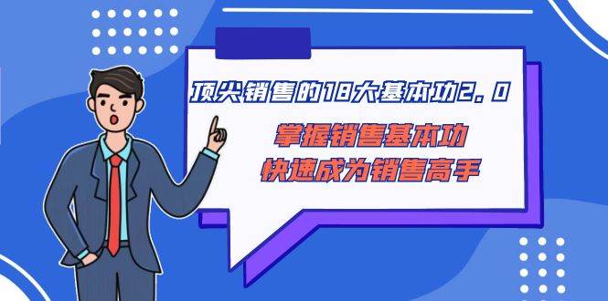 顶尖 销售的18大基本功2.0，掌握销售基本功快速成为销售高手-九章网创